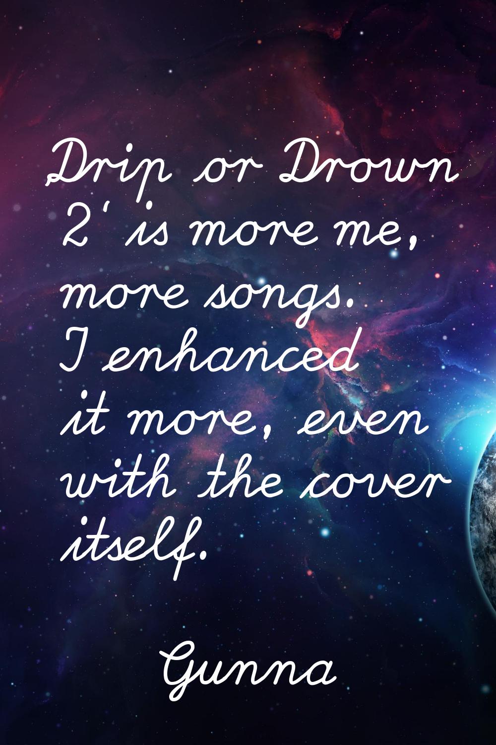 'Drip or Drown 2' is more me, more songs. I enhanced it more, even with the cover itself.