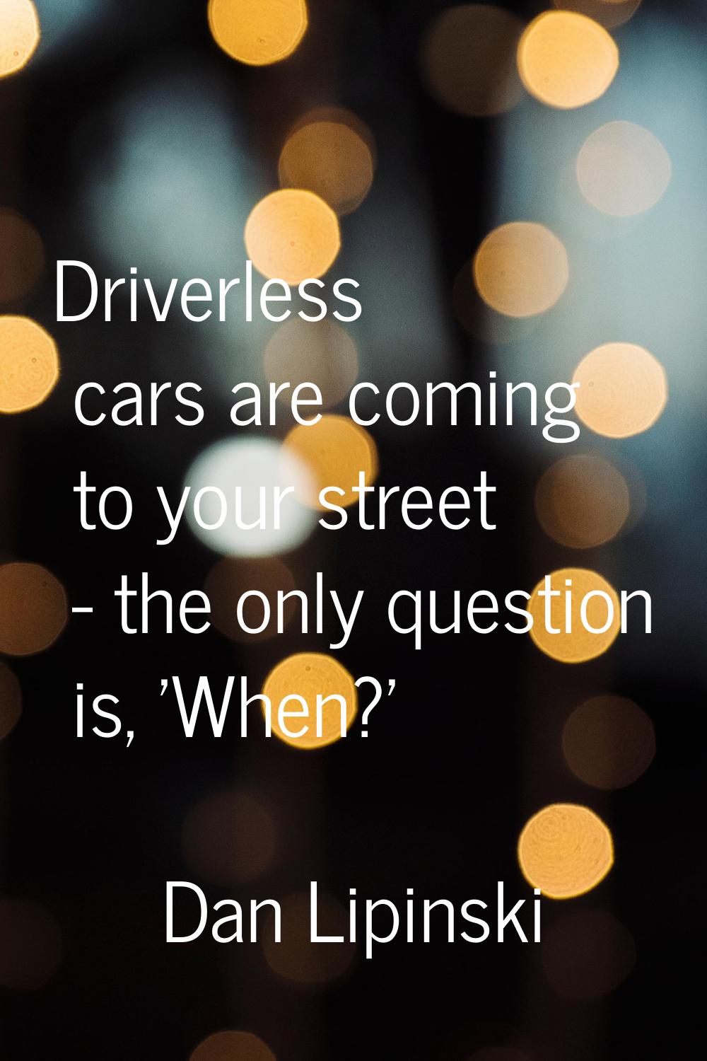 Driverless cars are coming to your street - the only question is, 'When?'