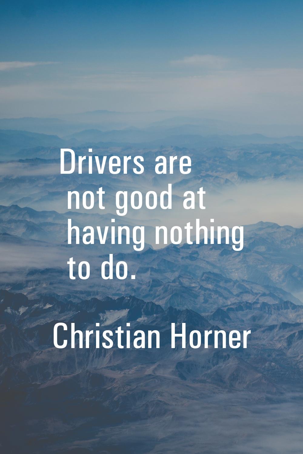Drivers are not good at having nothing to do.