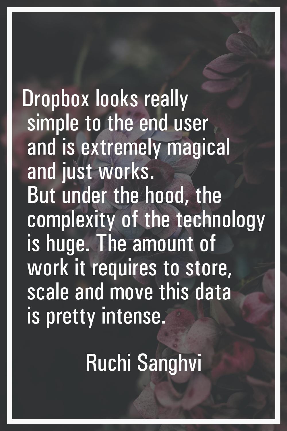 Dropbox looks really simple to the end user and is extremely magical and just works. But under the 