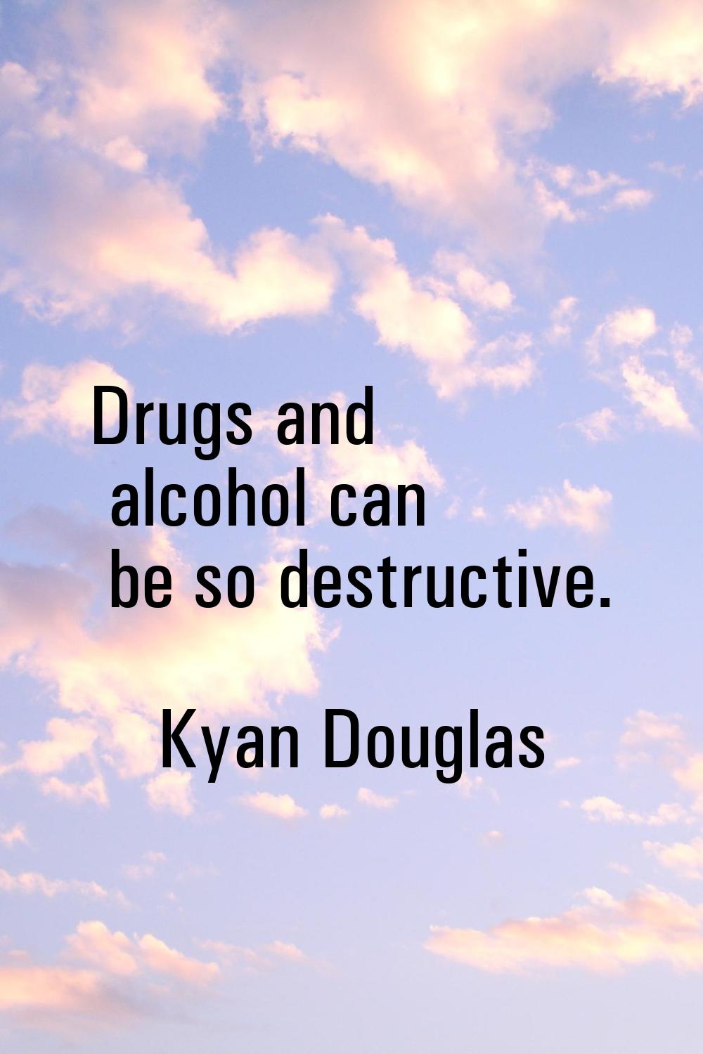 Drugs and alcohol can be so destructive.