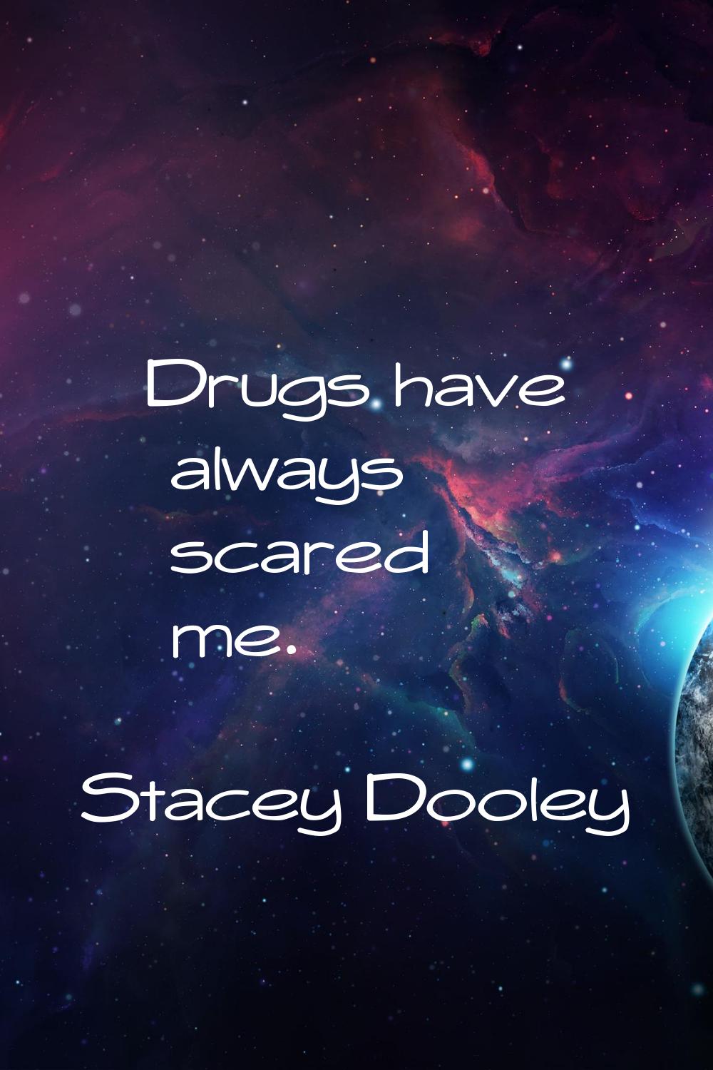 Drugs have always scared me.