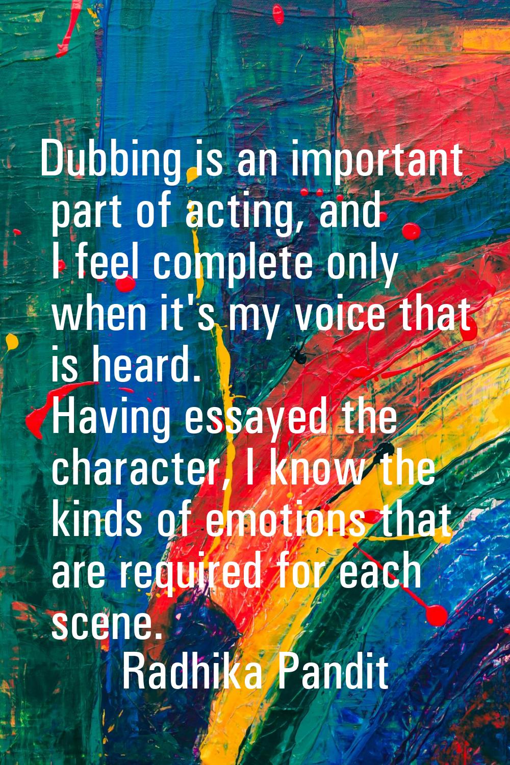 Dubbing is an important part of acting, and I feel complete only when it's my voice that is heard. 
