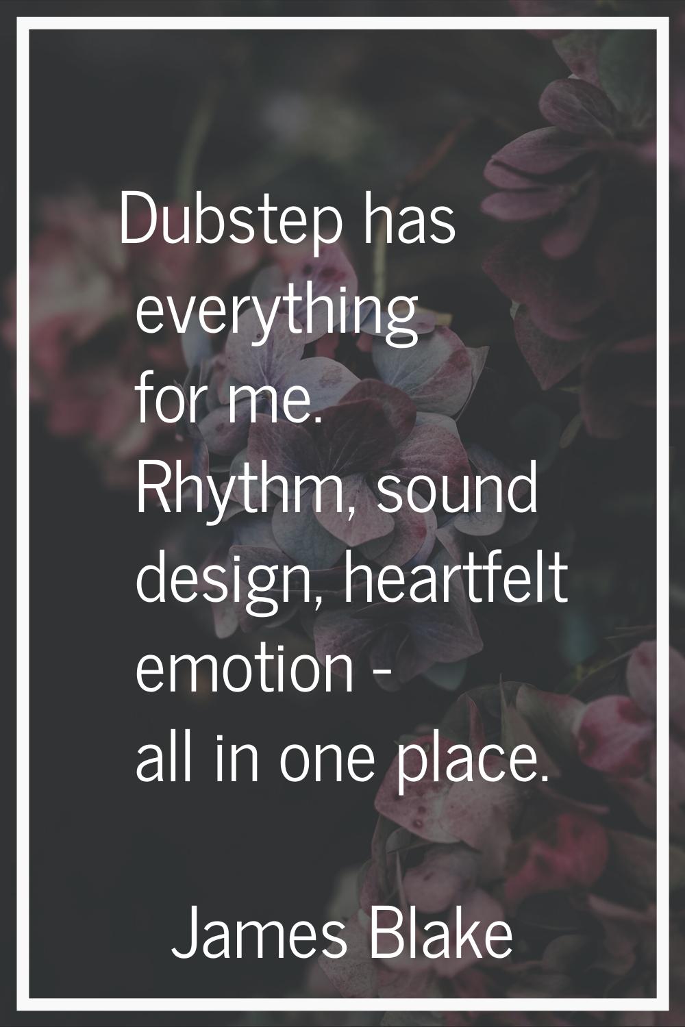 Dubstep has everything for me. Rhythm, sound design, heartfelt emotion - all in one place.