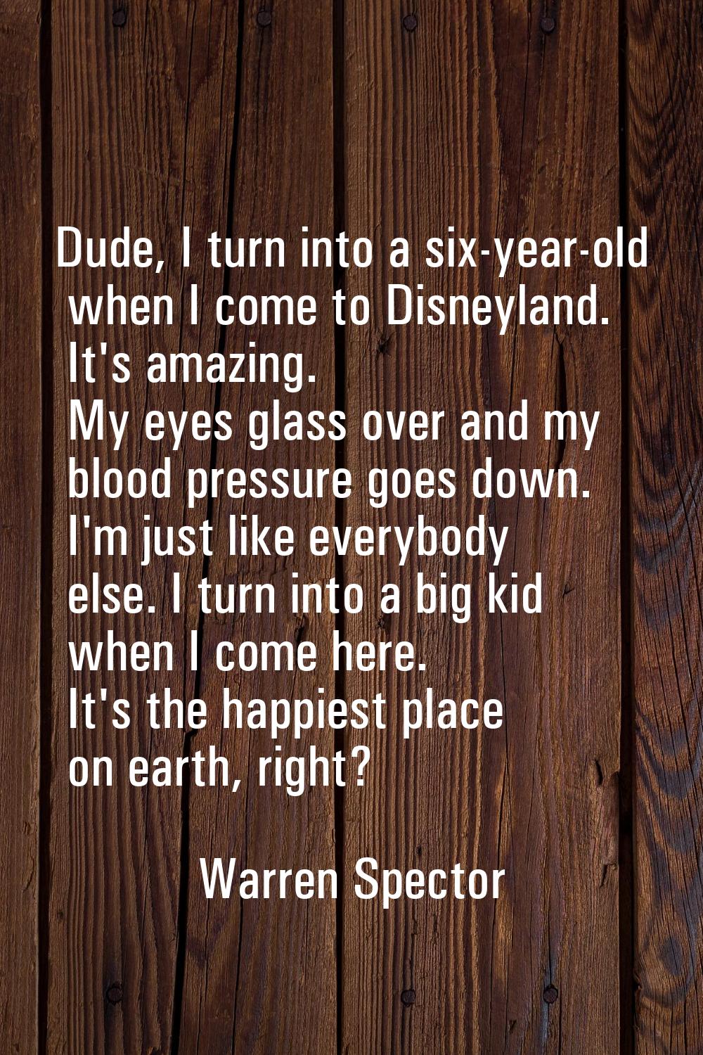Dude, I turn into a six-year-old when I come to Disneyland. It's amazing. My eyes glass over and my