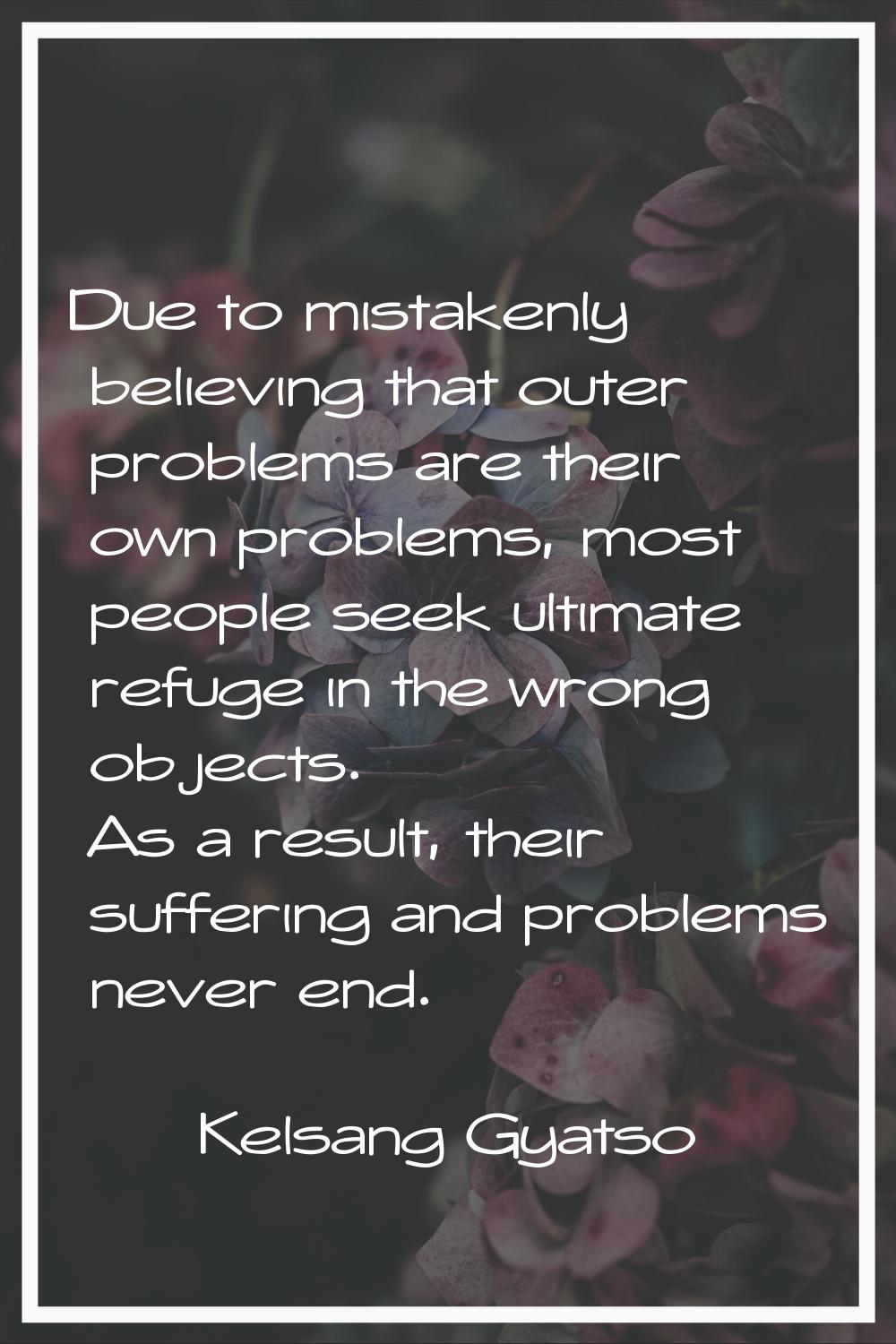 Due to mistakenly believing that outer problems are their own problems, most people seek ultimate r