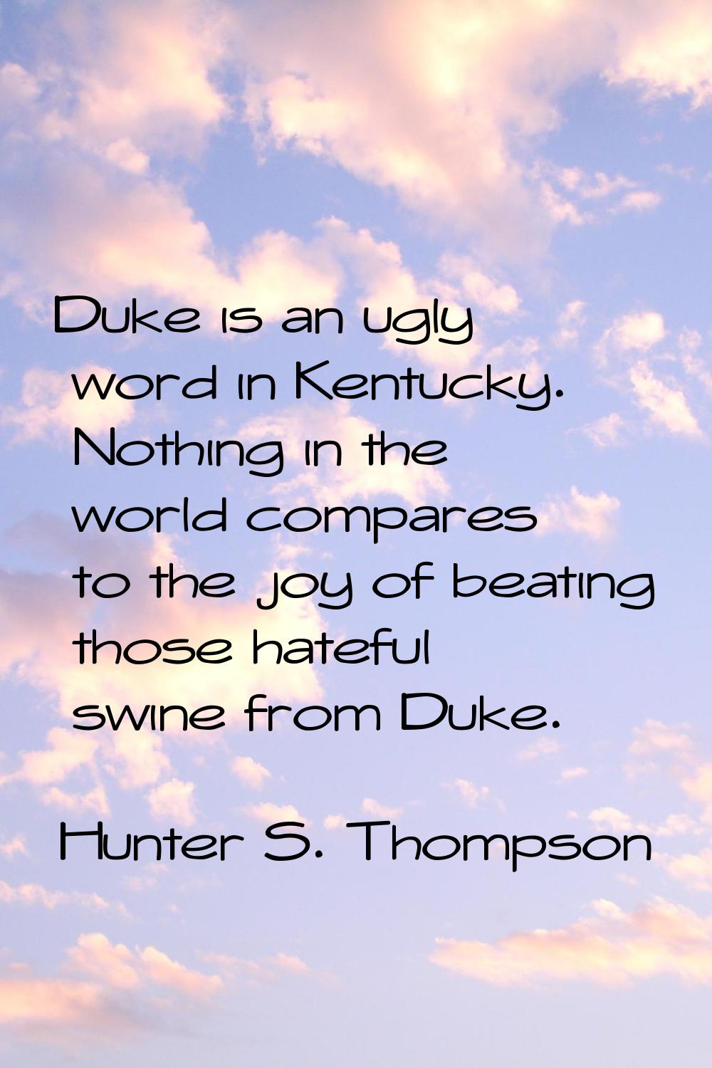 Duke is an ugly word in Kentucky. Nothing in the world compares to the joy of beating those hateful