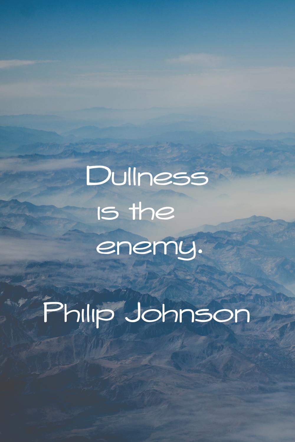 Dullness is the enemy.