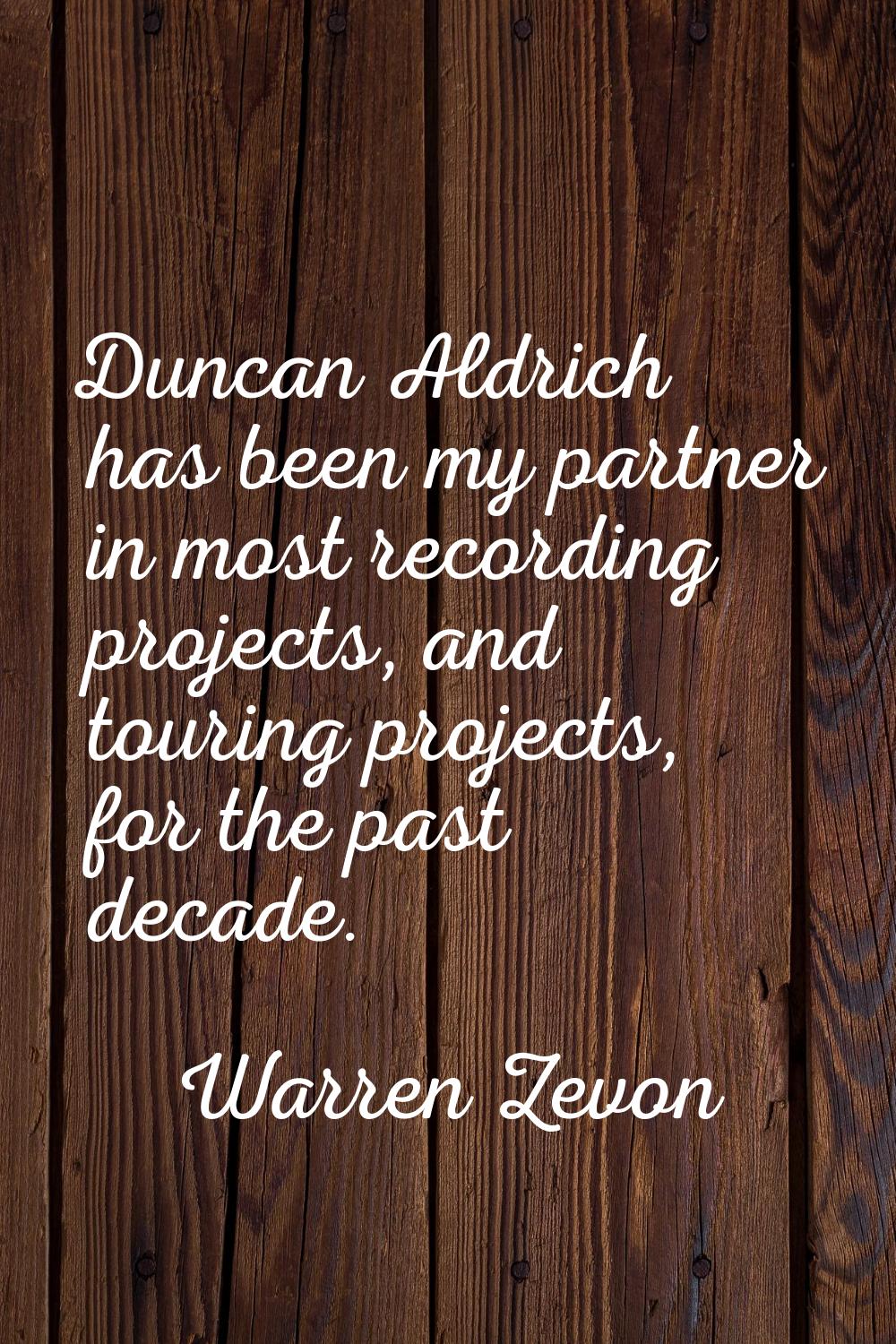 Duncan Aldrich has been my partner in most recording projects, and touring projects, for the past d
