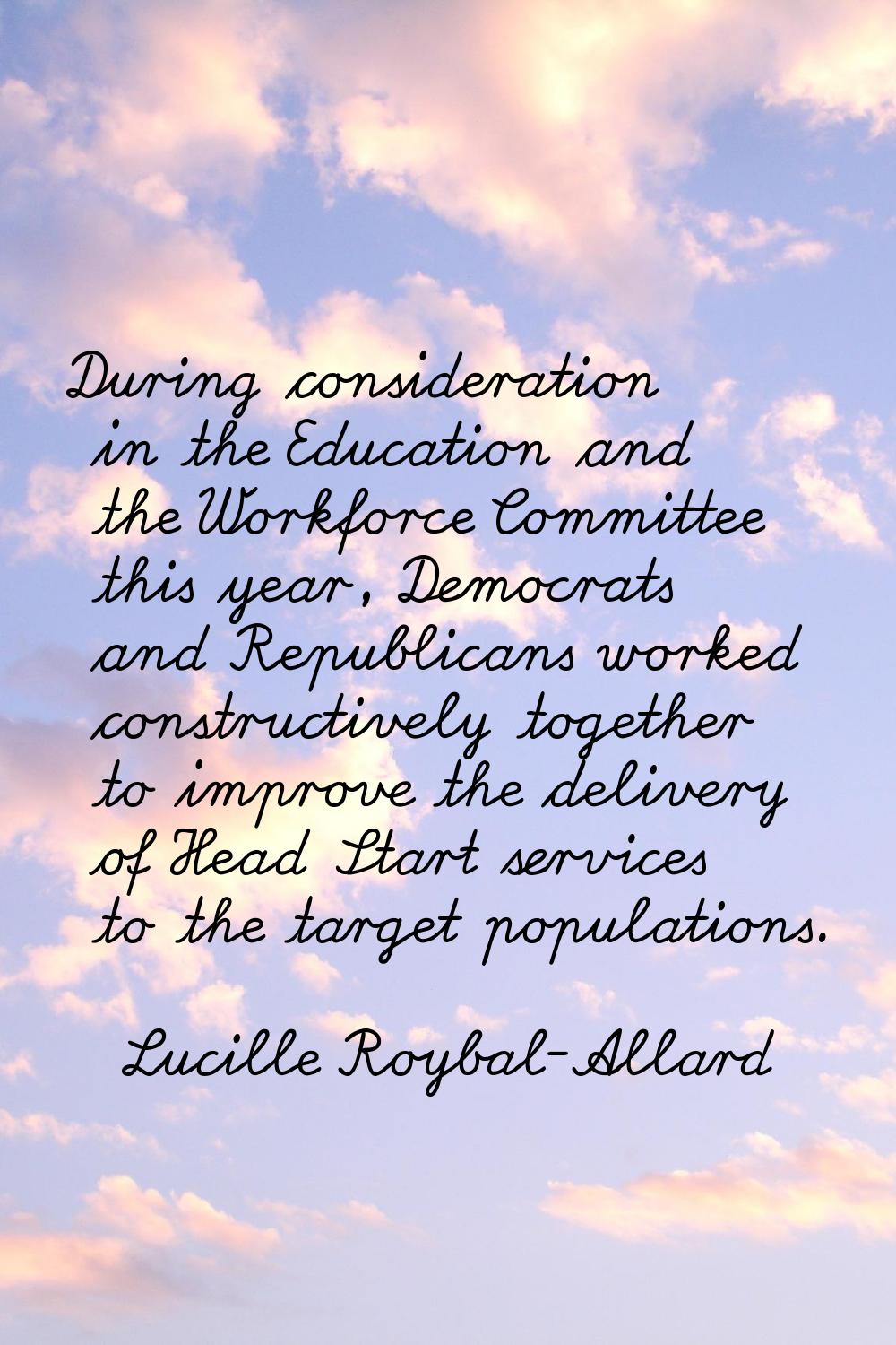 During consideration in the Education and the Workforce Committee this year, Democrats and Republic