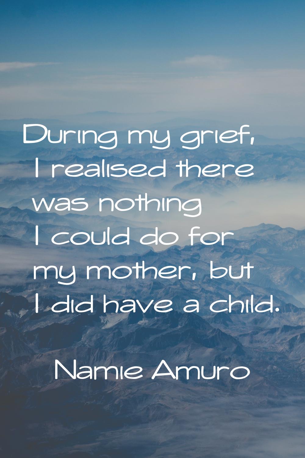 During my grief, I realised there was nothing I could do for my mother, but I did have a child.