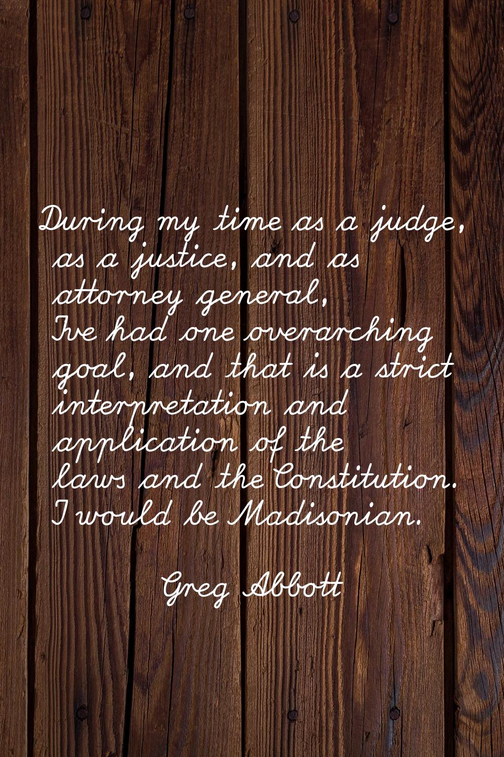 During my time as a judge, as a justice, and as attorney general, I've had one overarching goal, an