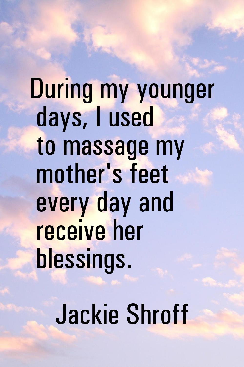 During my younger days, I used to massage my mother's feet every day and receive her blessings.