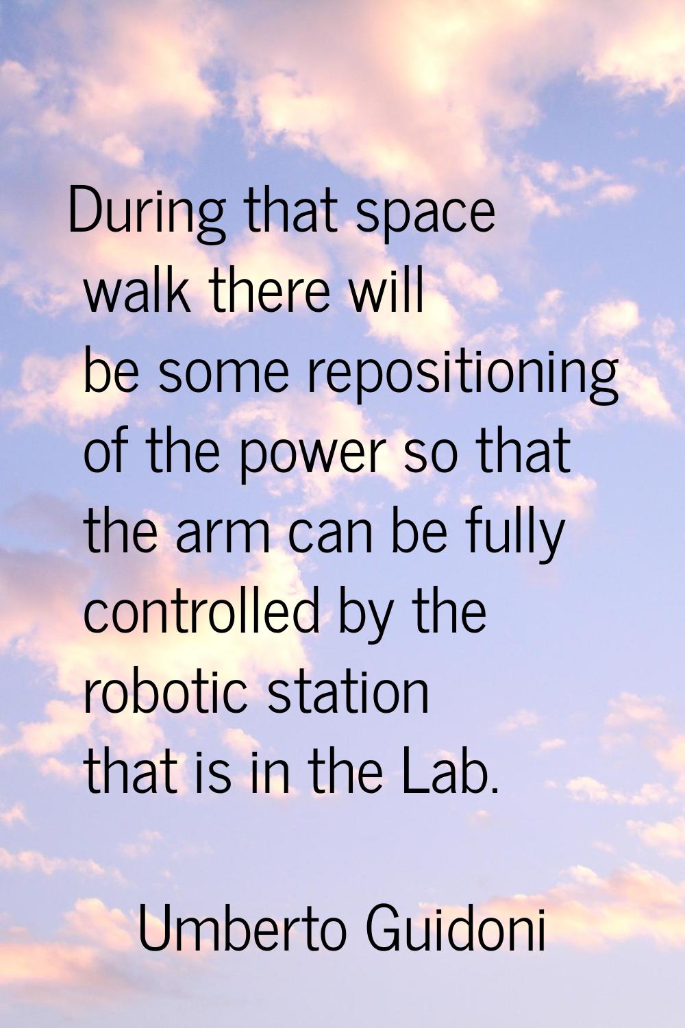 During that space walk there will be some repositioning of the power so that the arm can be fully c