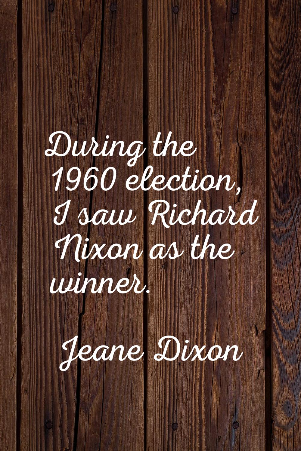 During the 1960 election, I saw Richard Nixon as the winner.