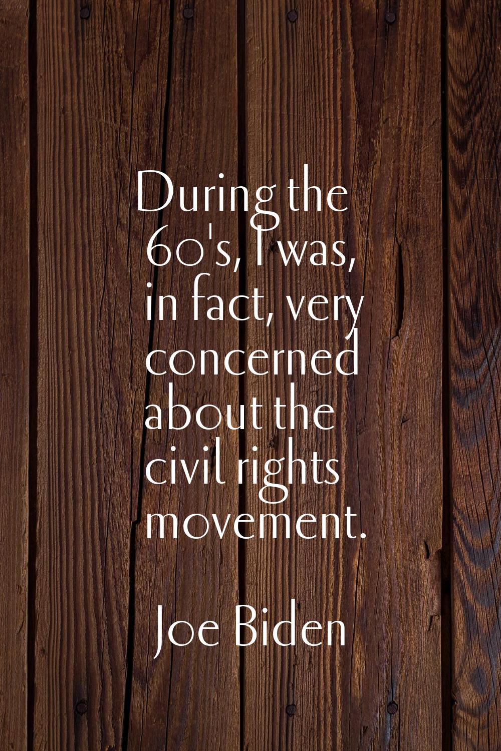 During the 60's, I was, in fact, very concerned about the civil rights movement.