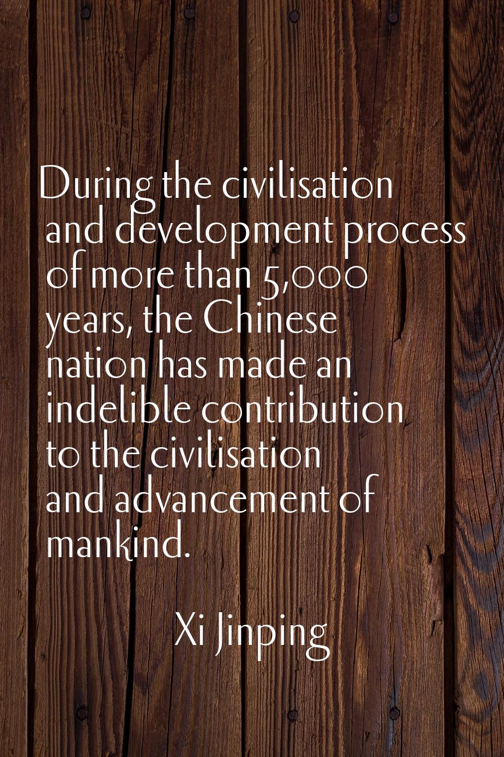 During the civilisation and development process of more than 5,000 years, the Chinese nation has ma