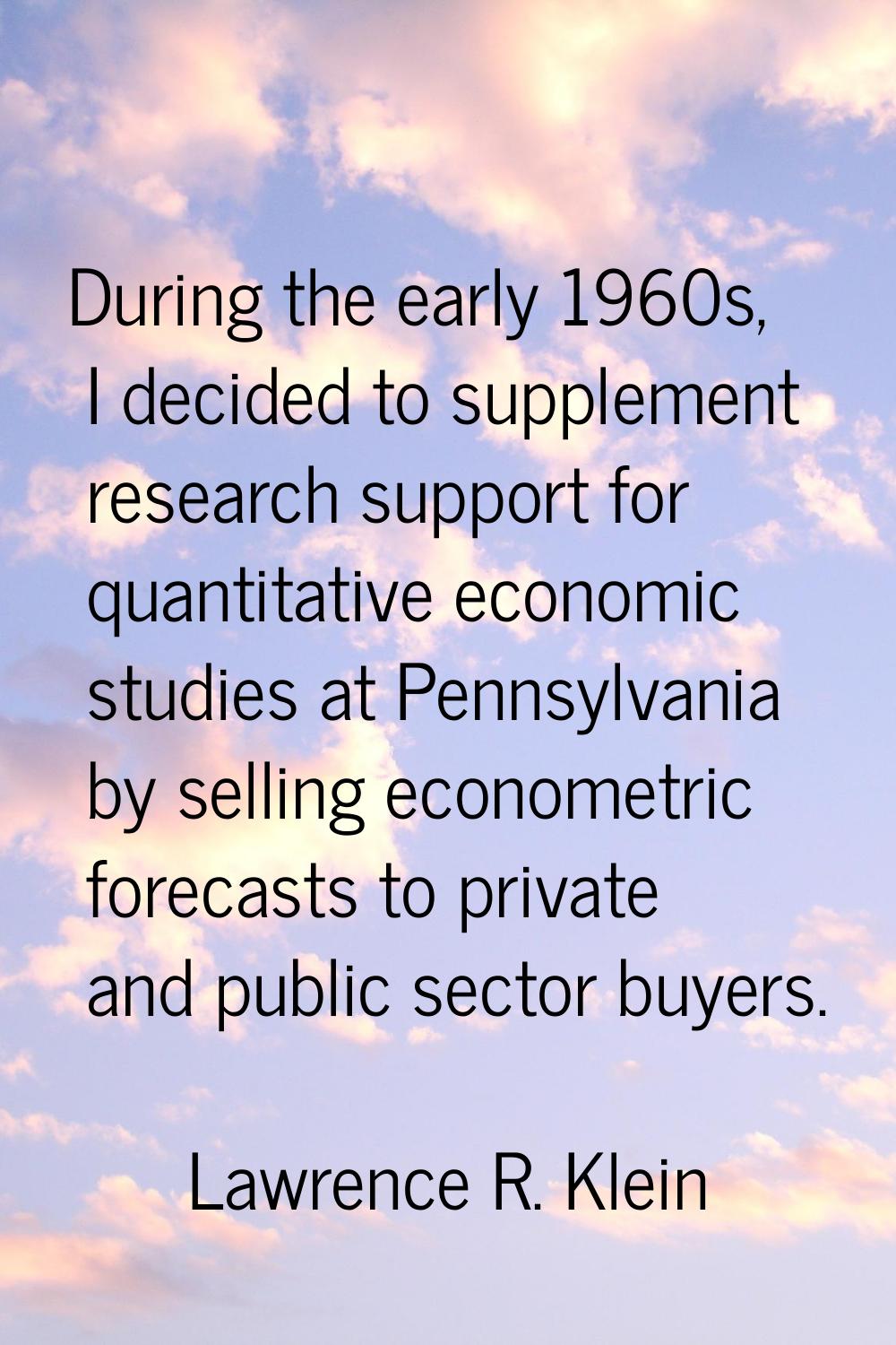 During the early 1960s, I decided to supplement research support for quantitative economic studies 