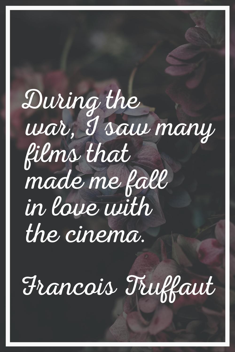 During the war, I saw many films that made me fall in love with the cinema.