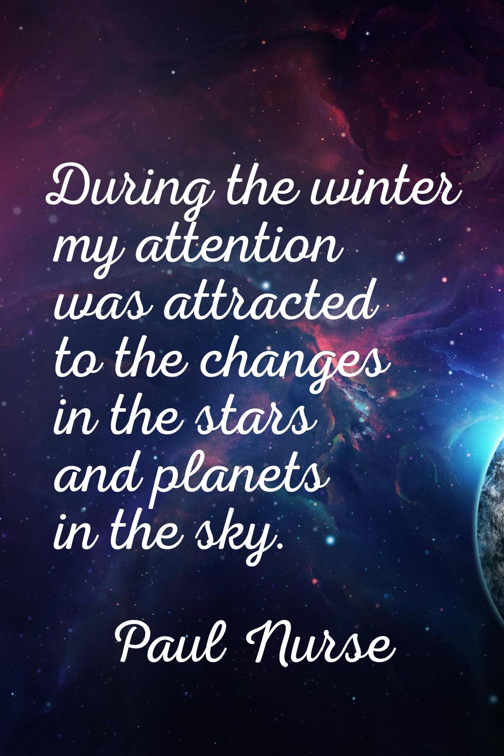 During the winter my attention was attracted to the changes in the stars and planets in the sky.