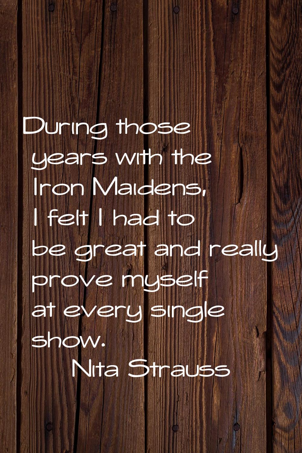 During those years with the Iron Maidens, I felt I had to be great and really prove myself at every
