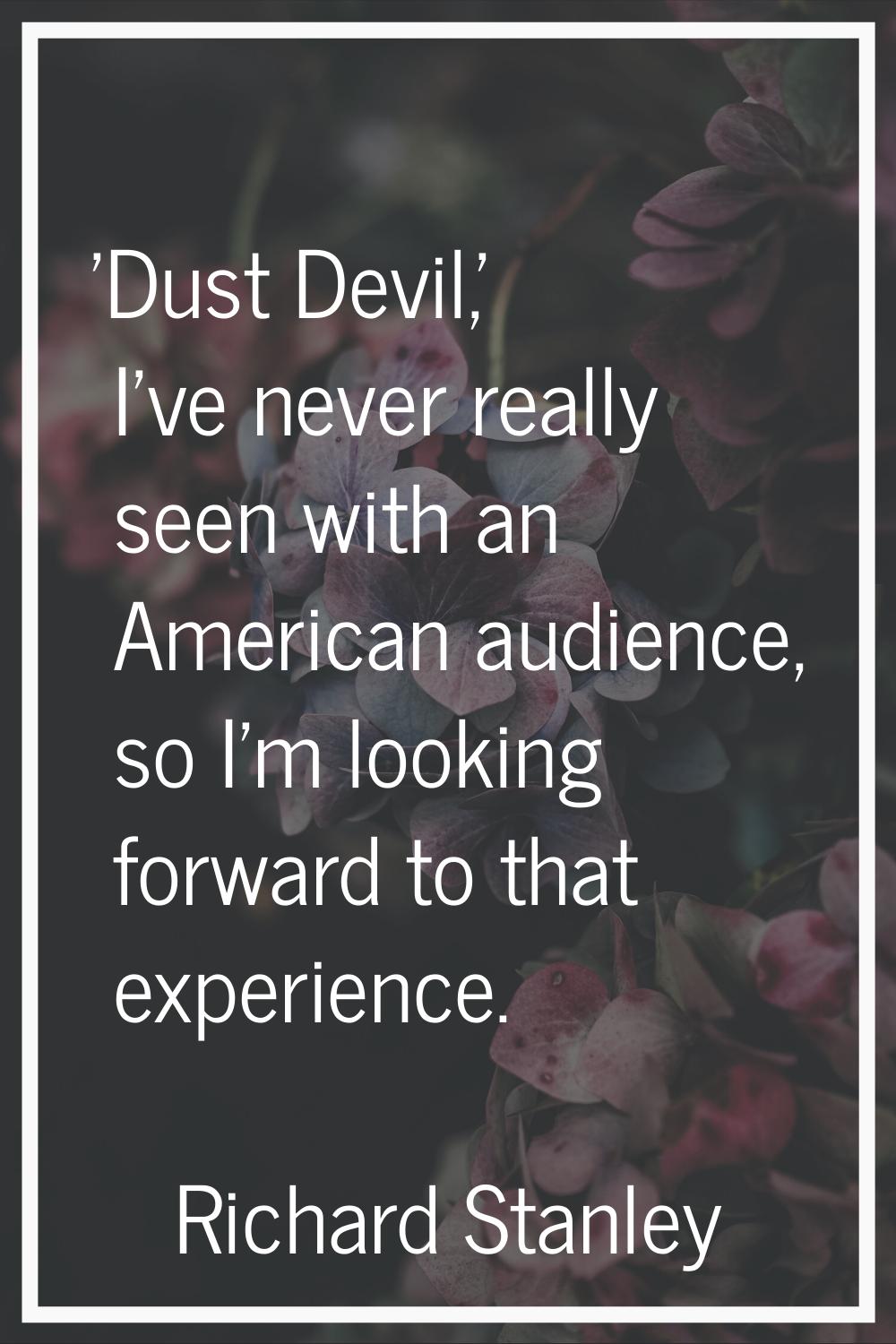 'Dust Devil,' I've never really seen with an American audience, so I'm looking forward to that expe