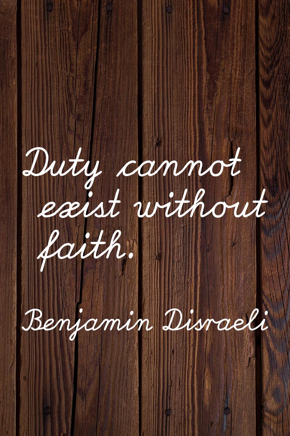 Duty cannot exist without faith.