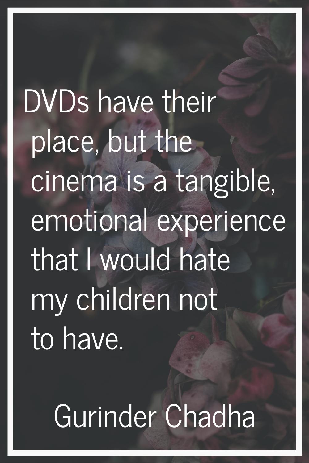 DVDs have their place, but the cinema is a tangible, emotional experience that I would hate my chil