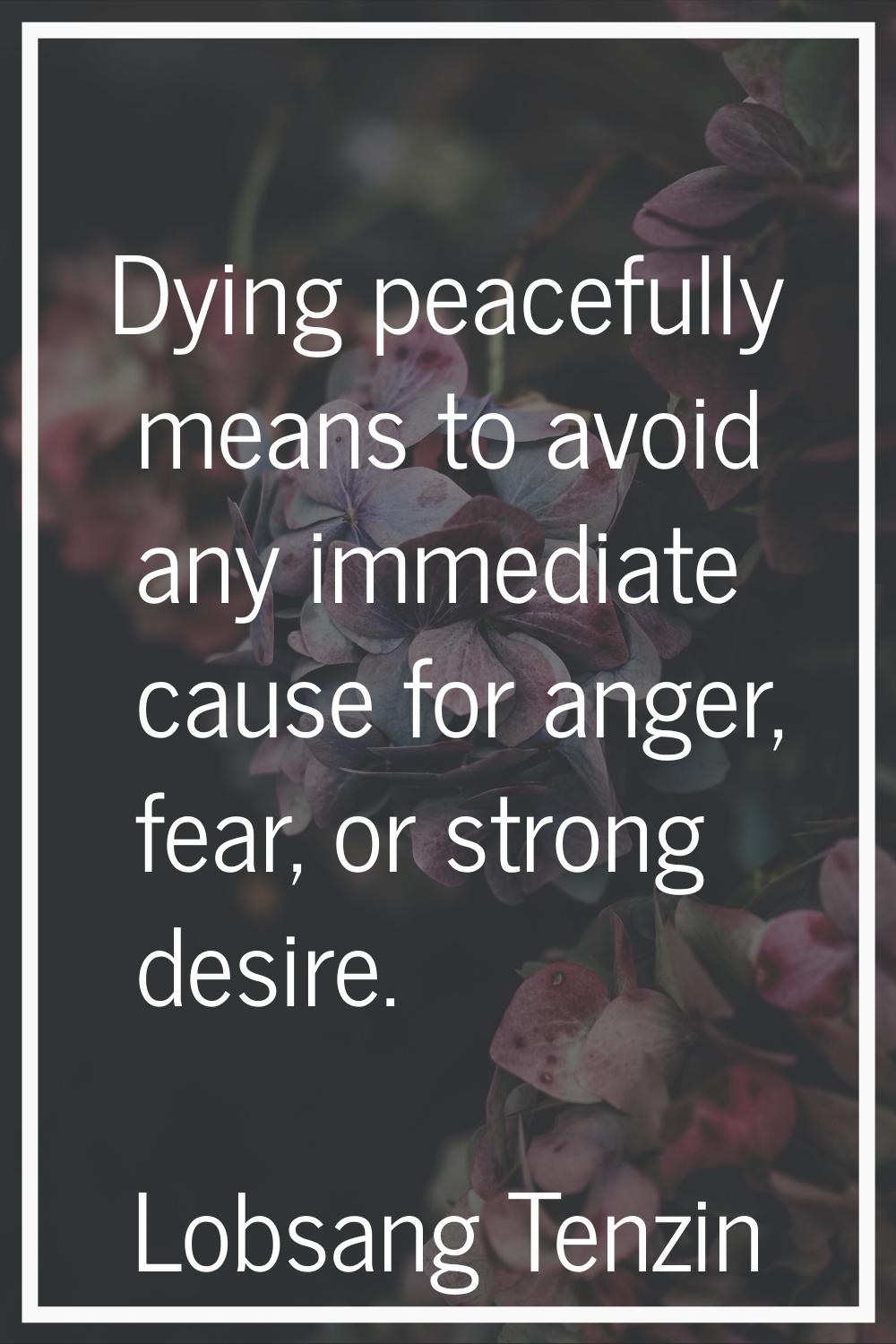 Dying peacefully means to avoid any immediate cause for anger, fear, or strong desire.