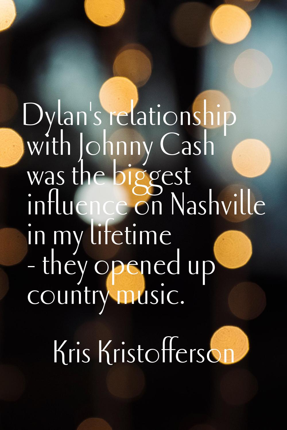 Dylan's relationship with Johnny Cash was the biggest influence on Nashville in my lifetime - they 