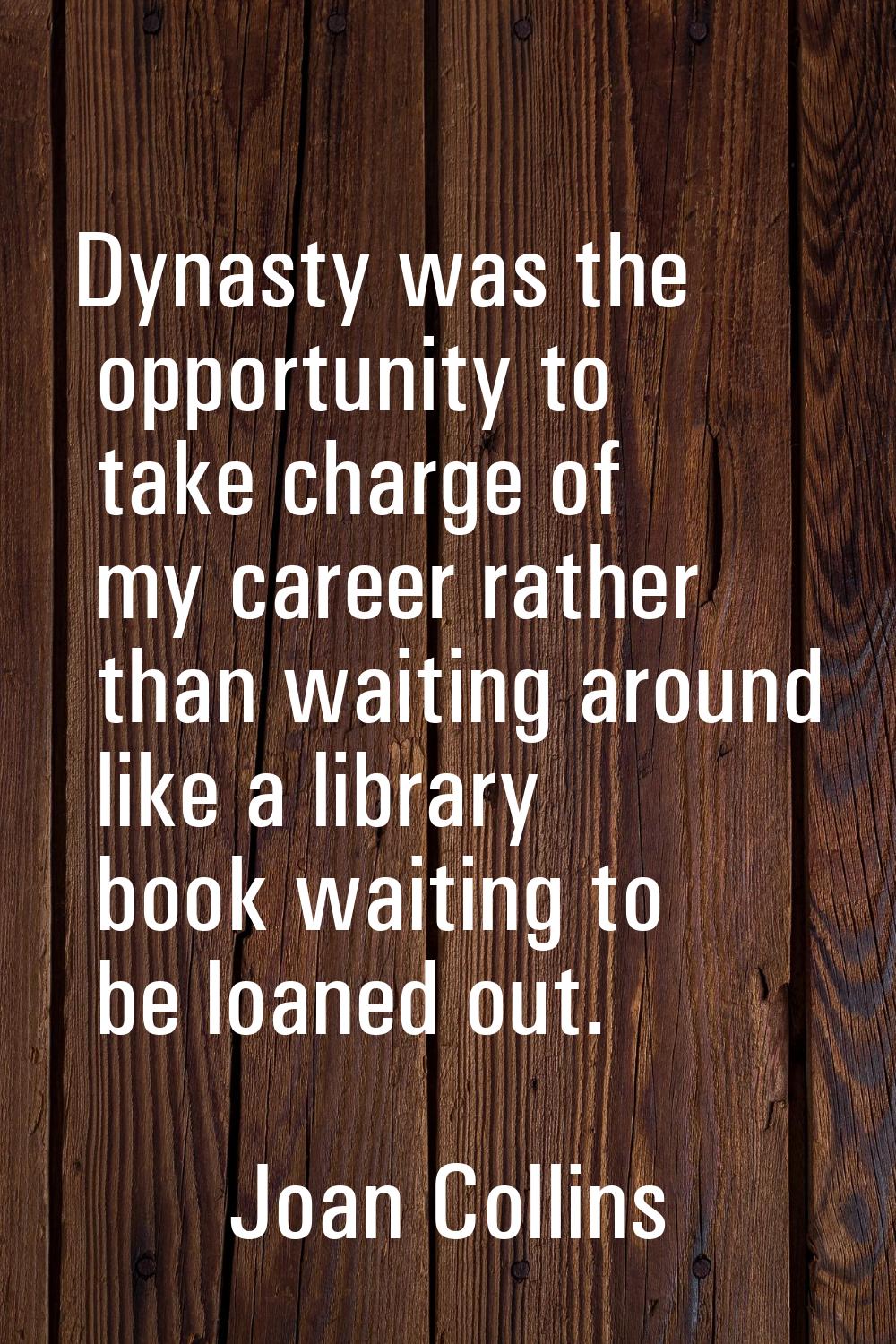 Dynasty was the opportunity to take charge of my career rather than waiting around like a library b