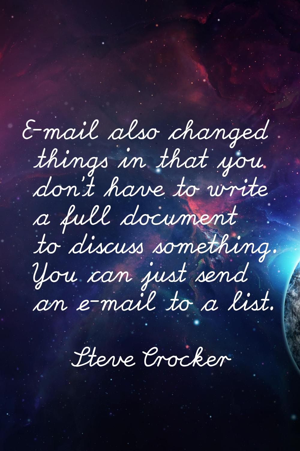 E-mail also changed things in that you don't have to write a full document to discuss something. Yo