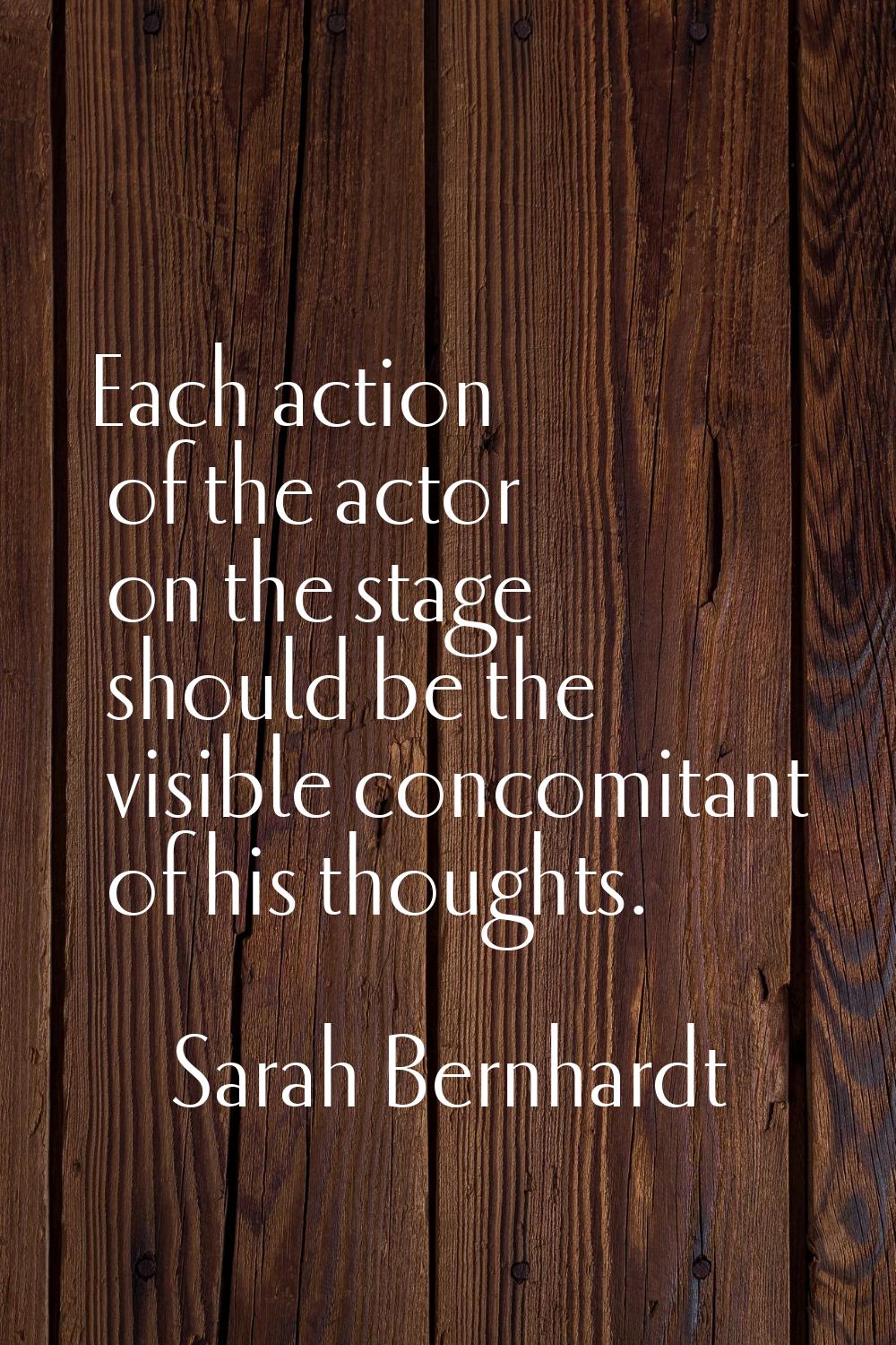 Each action of the actor on the stage should be the visible concomitant of his thoughts.