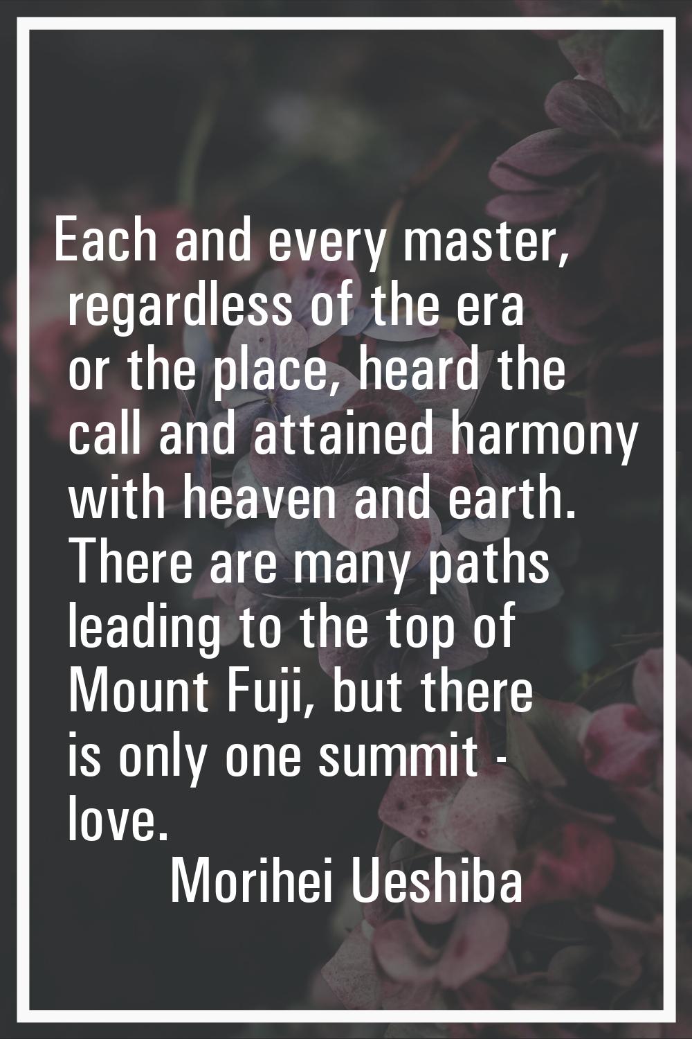 Each and every master, regardless of the era or the place, heard the call and attained harmony with