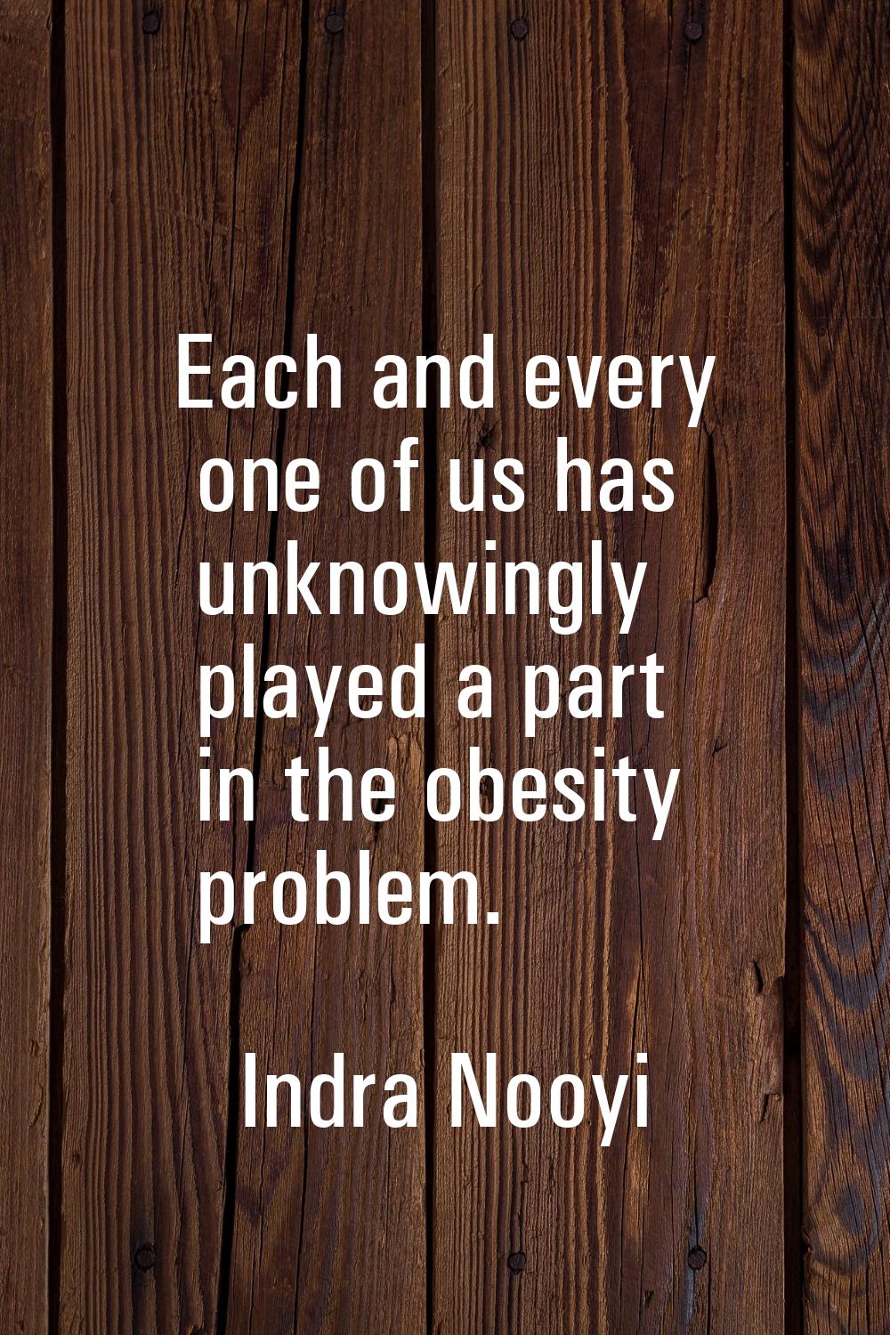 Each and every one of us has unknowingly played a part in the obesity problem.