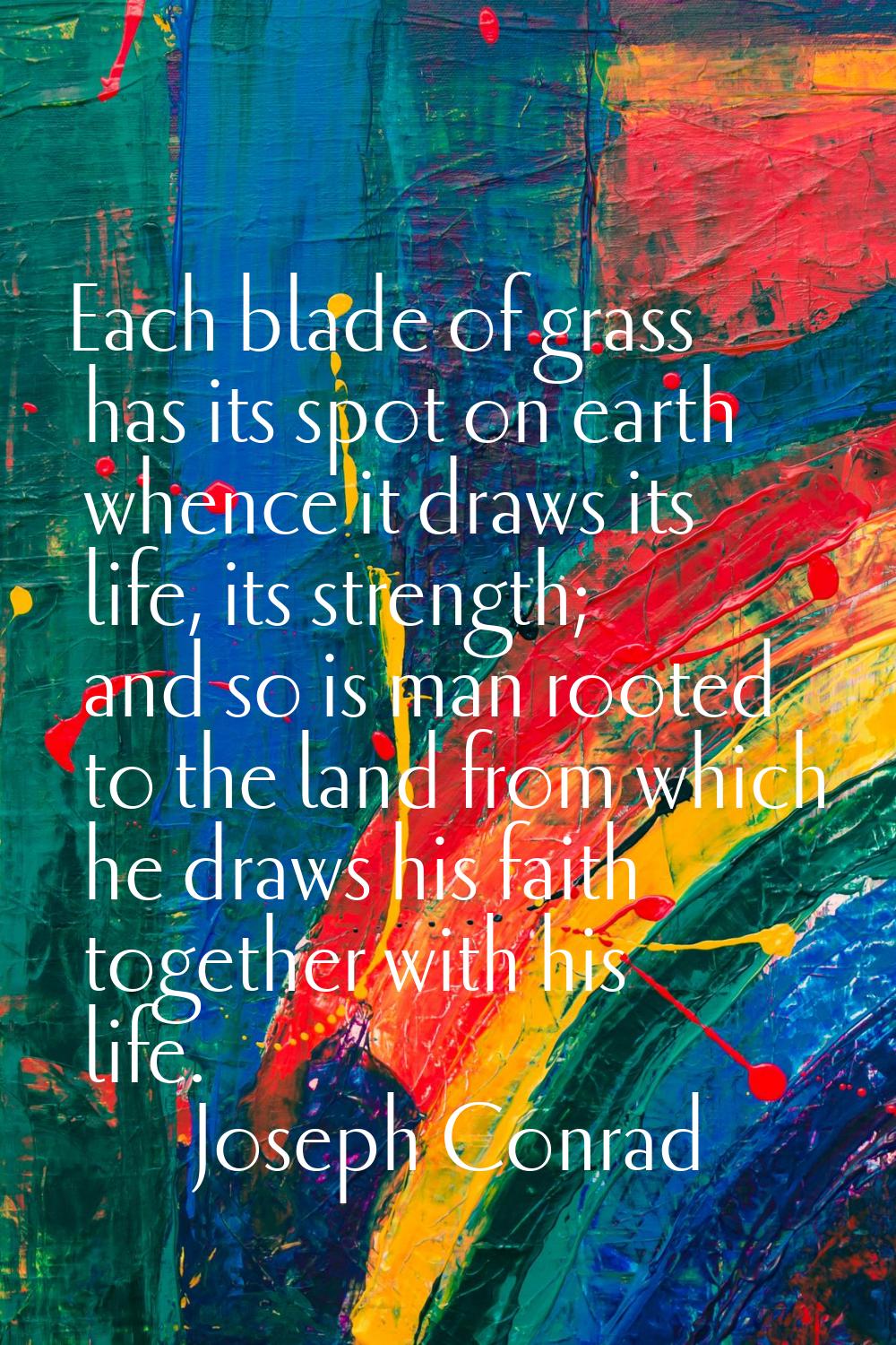 Each blade of grass has its spot on earth whence it draws its life, its strength; and so is man roo