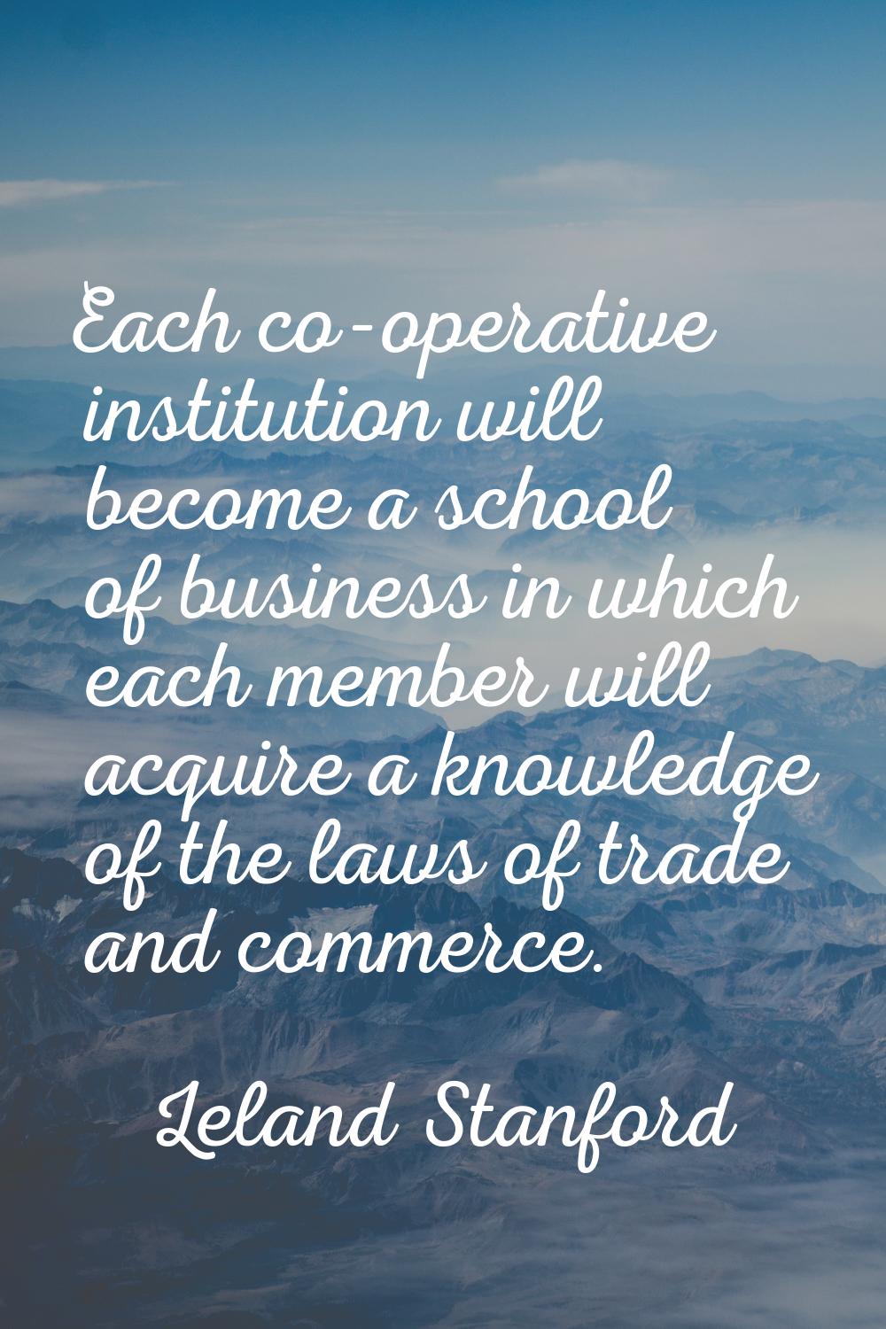 Each co-operative institution will become a school of business in which each member will acquire a 