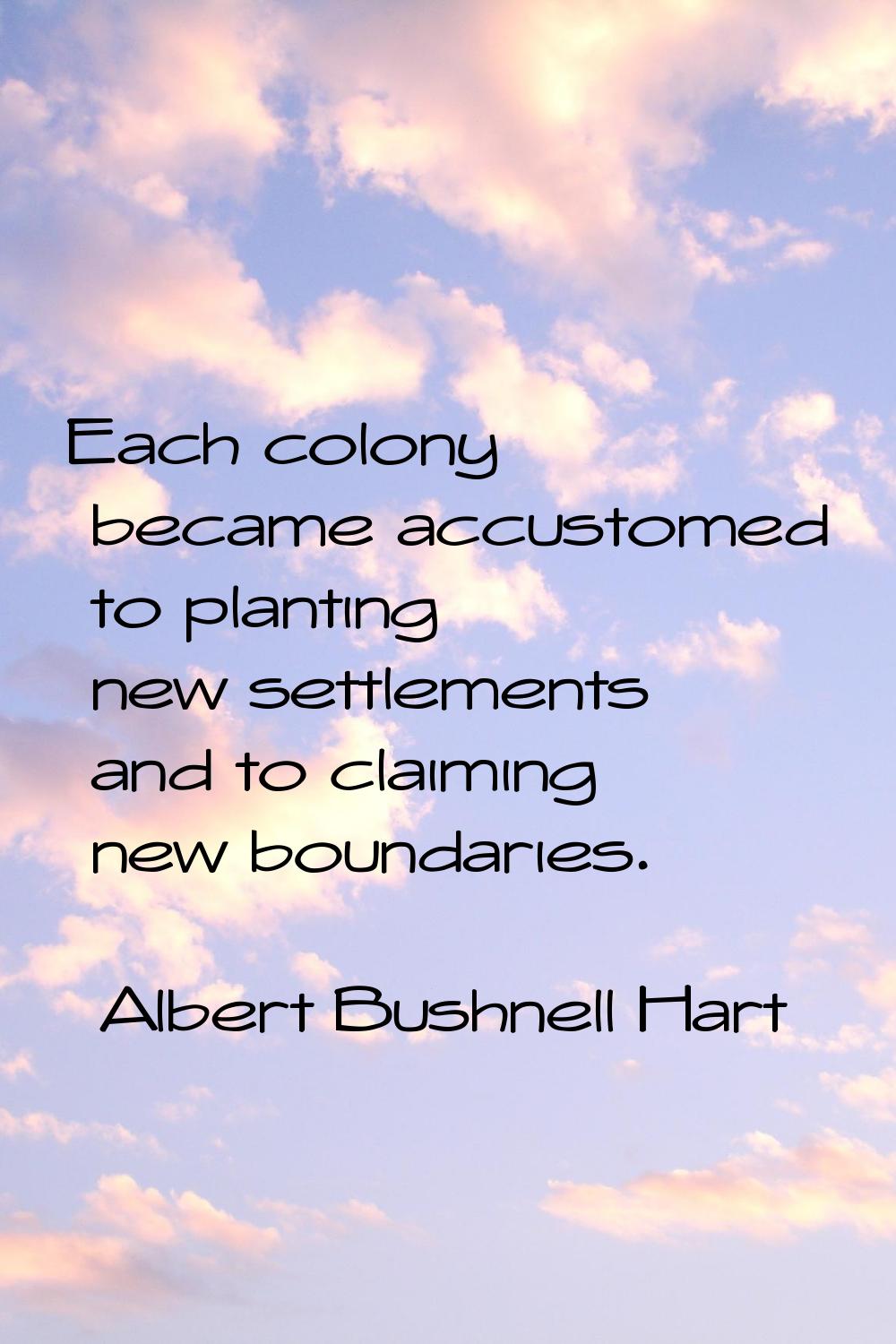 Each colony became accustomed to planting new settlements and to claiming new boundaries.