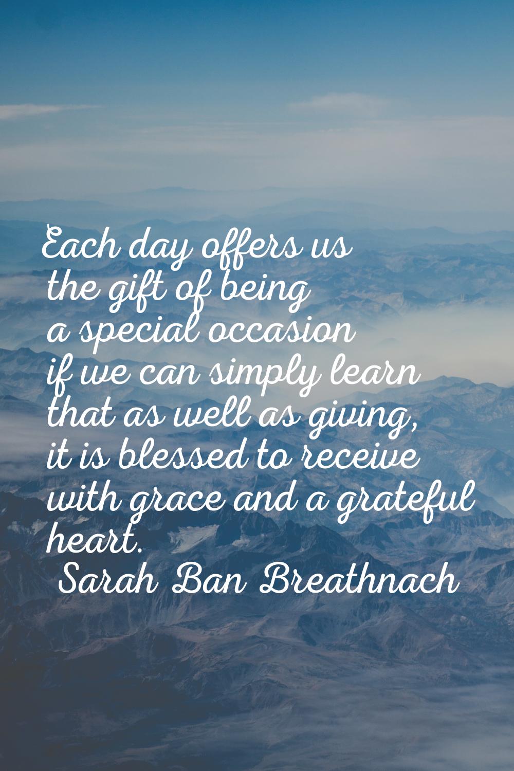 Each day offers us the gift of being a special occasion if we can simply learn that as well as givi