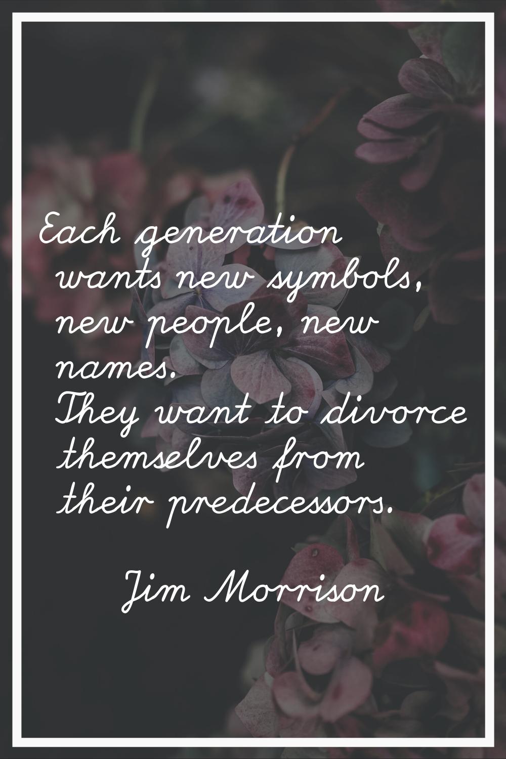 Each generation wants new symbols, new people, new names. They want to divorce themselves from thei