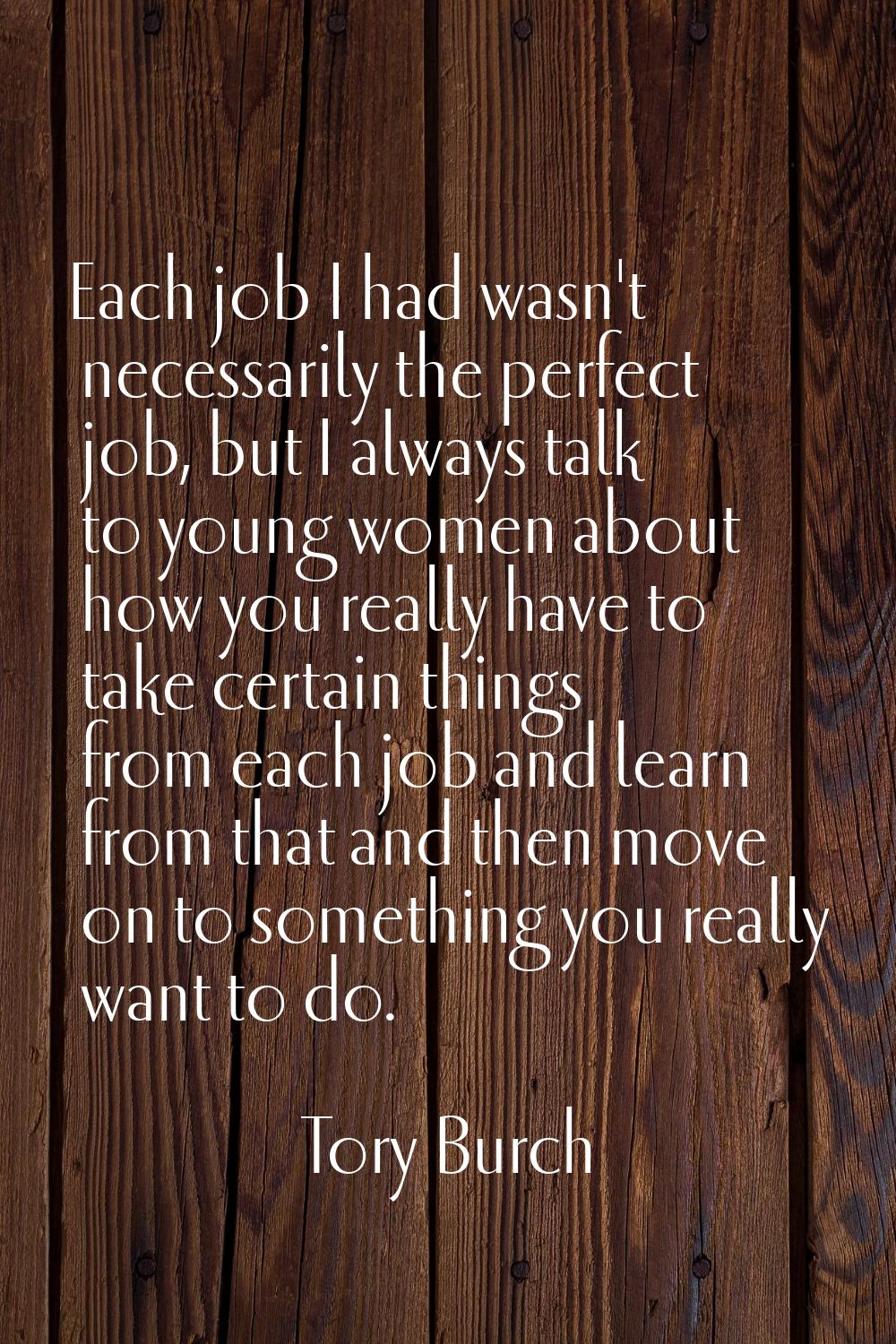 Each job I had wasn't necessarily the perfect job, but I always talk to young women about how you r