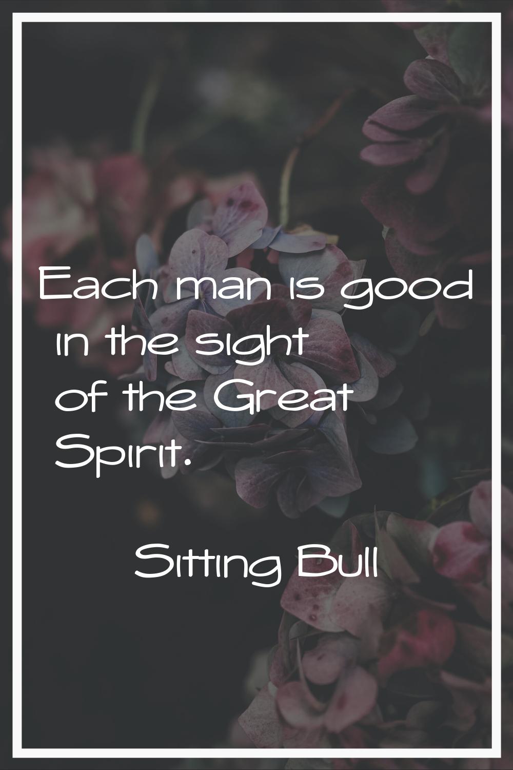 Each man is good in the sight of the Great Spirit.