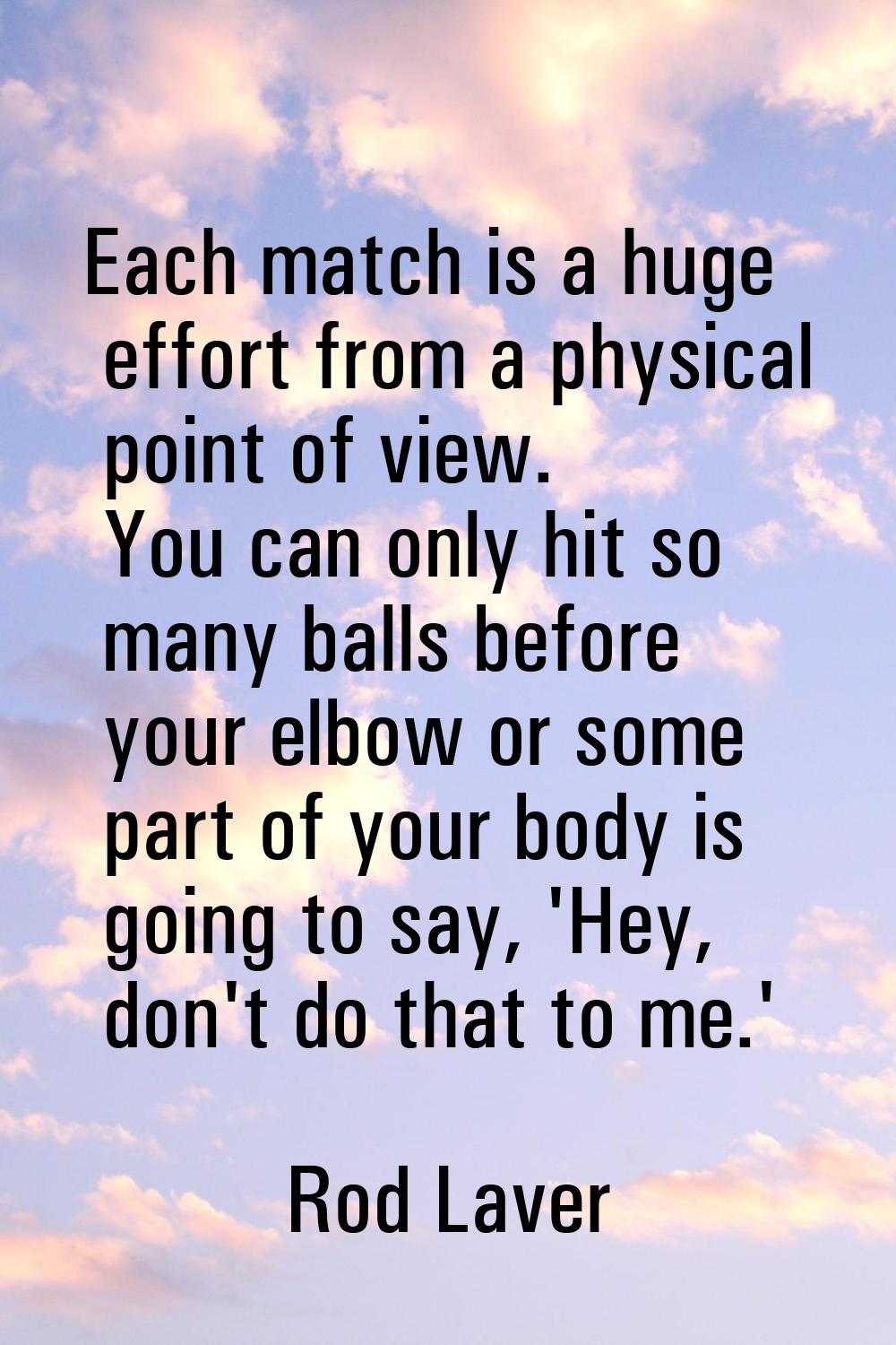 Each match is a huge effort from a physical point of view. You can only hit so many balls before yo