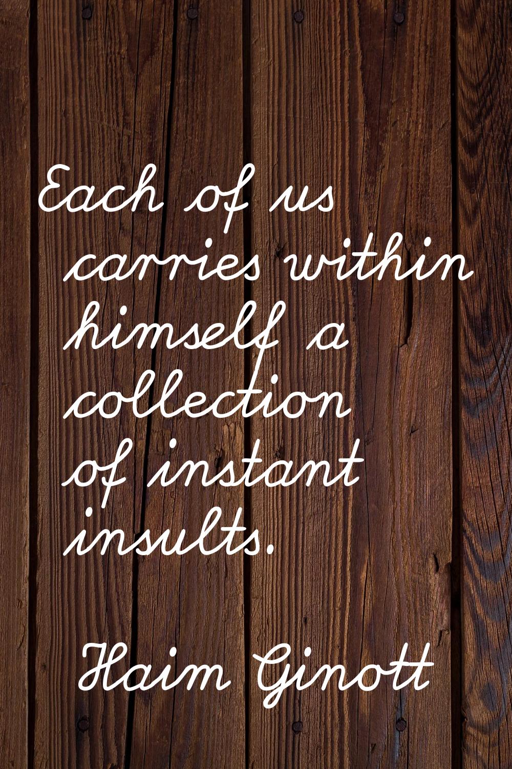 Each of us carries within himself a collection of instant insults.