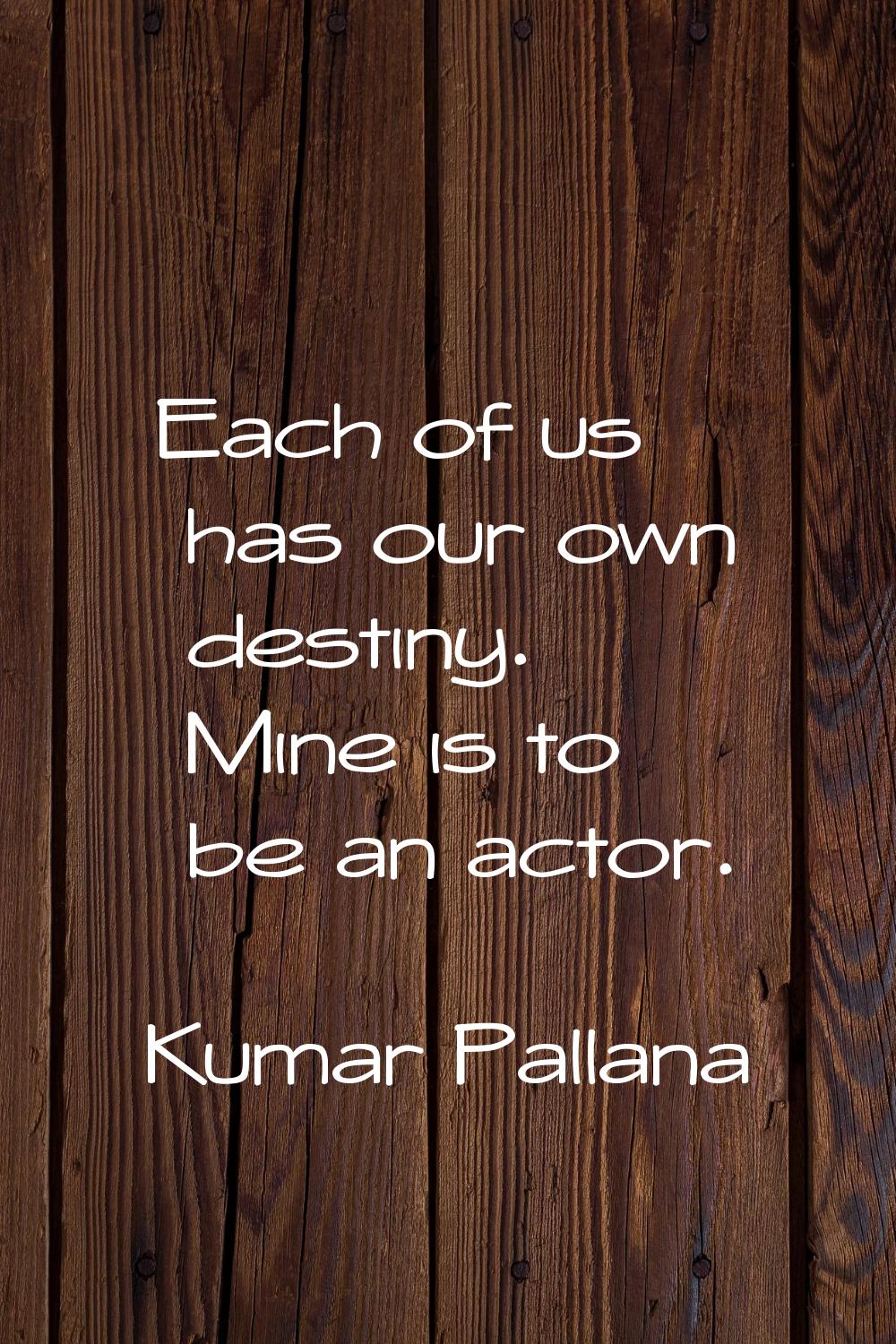 Each of us has our own destiny. Mine is to be an actor.