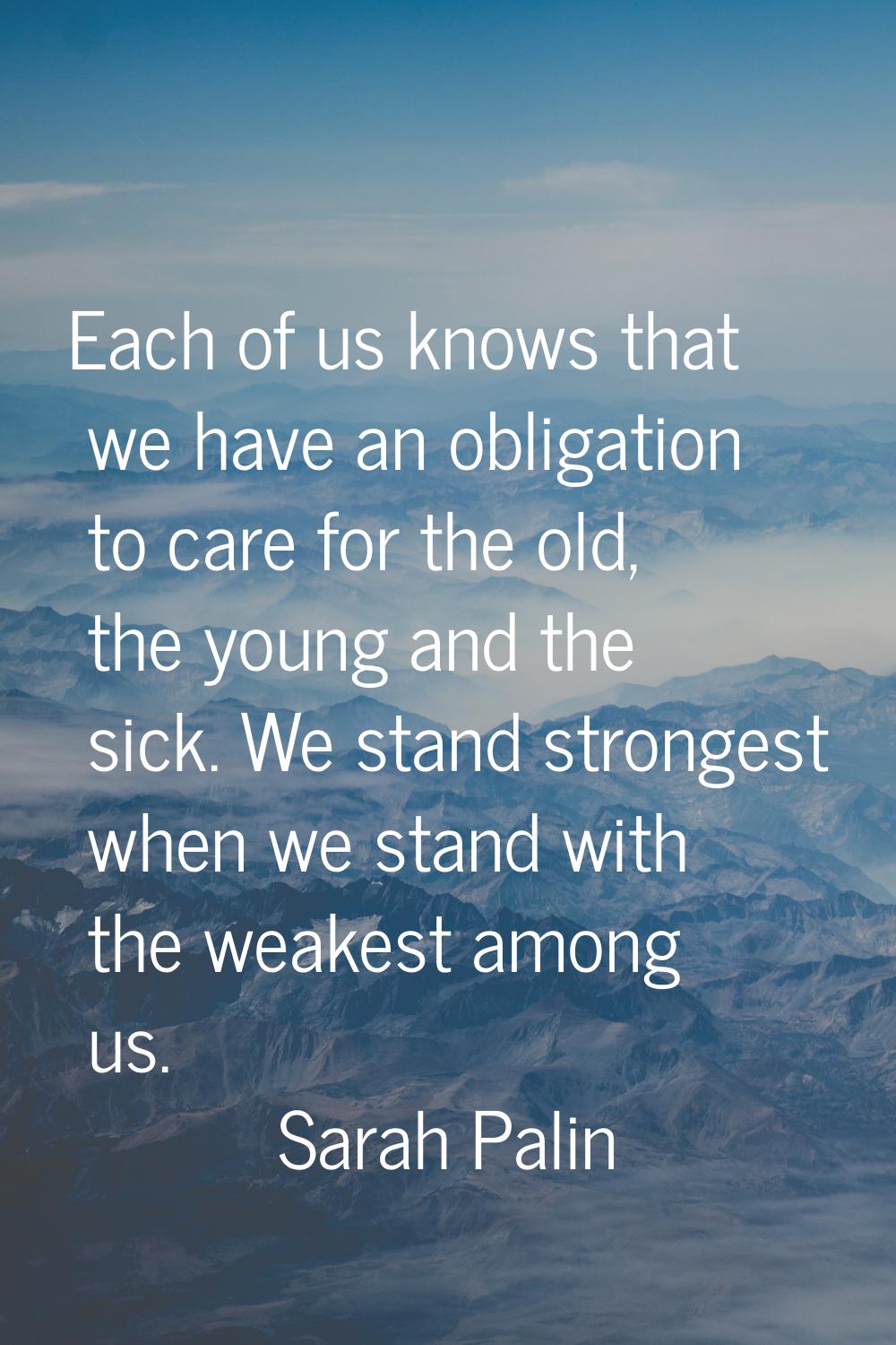 Each of us knows that we have an obligation to care for the old, the young and the sick. We stand s