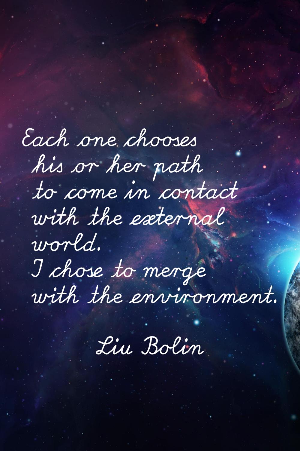 Each one chooses his or her path to come in contact with the external world. I chose to merge with 