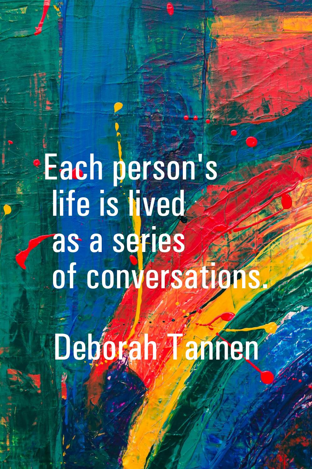 Each person's life is lived as a series of conversations.