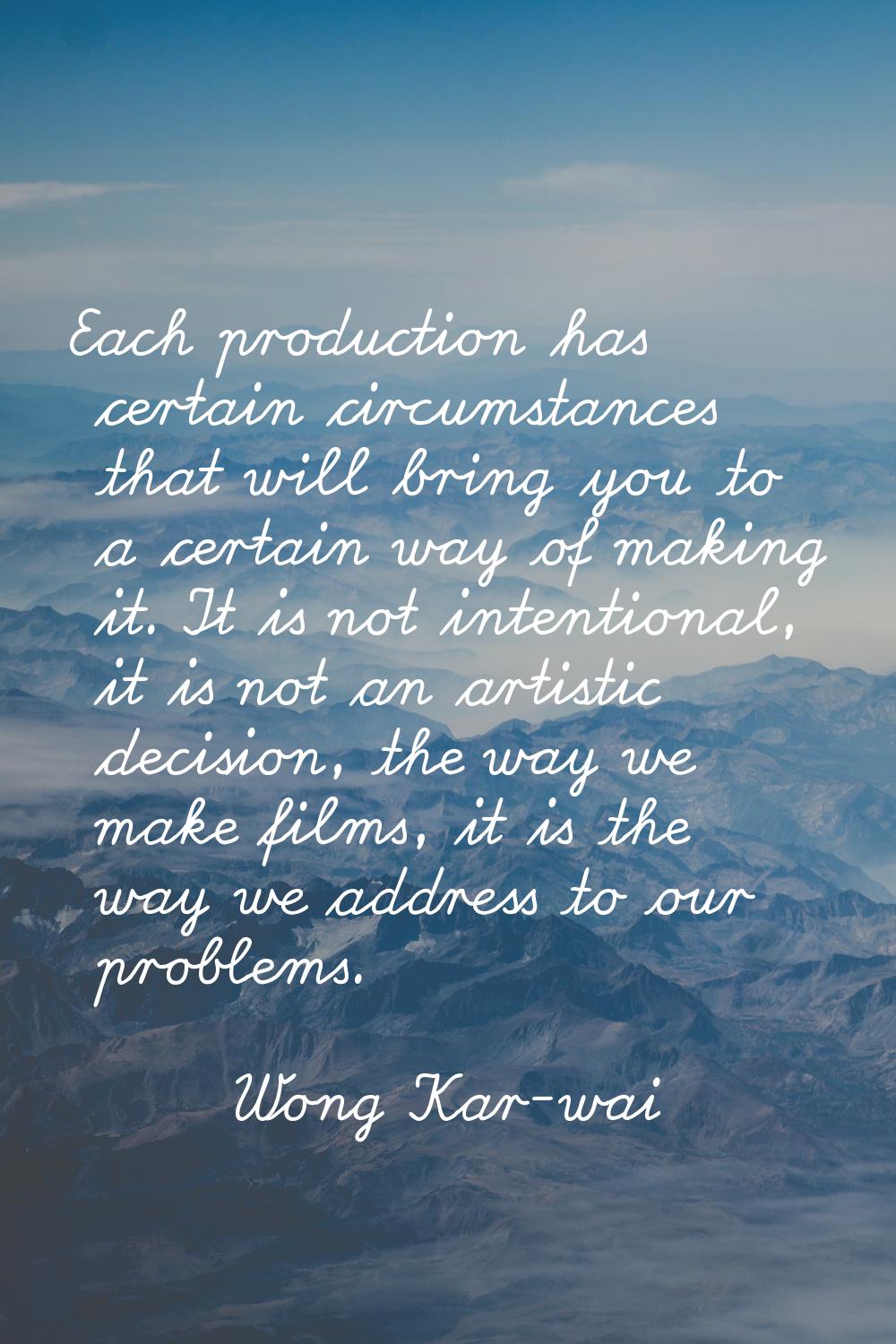Each production has certain circumstances that will bring you to a certain way of making it. It is 