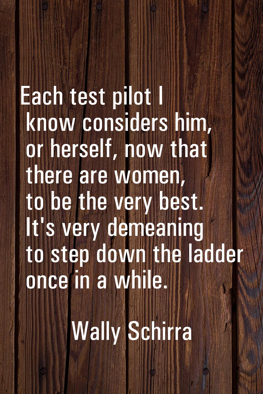 Each test pilot I know considers him, or herself, now that there are women, to be the very best. It